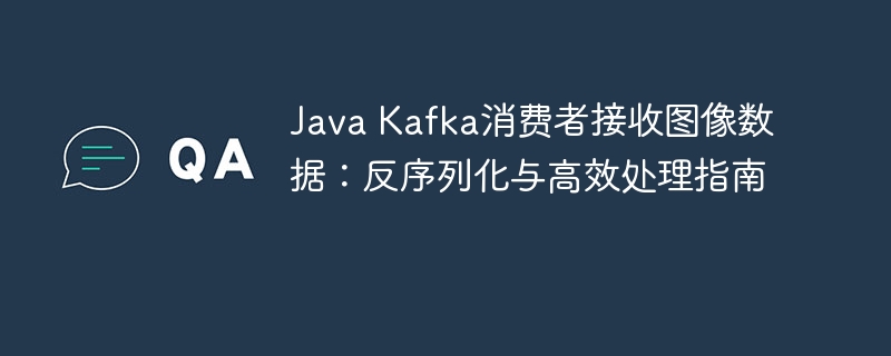 Java Kafka消费者接收图像数据：反序列化与高效处理指南
