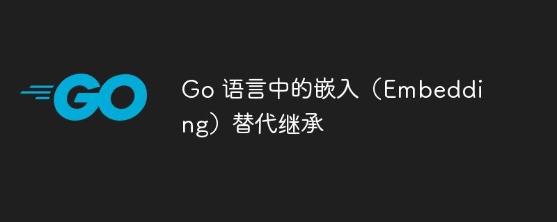 Go语言嵌入替代继承解析