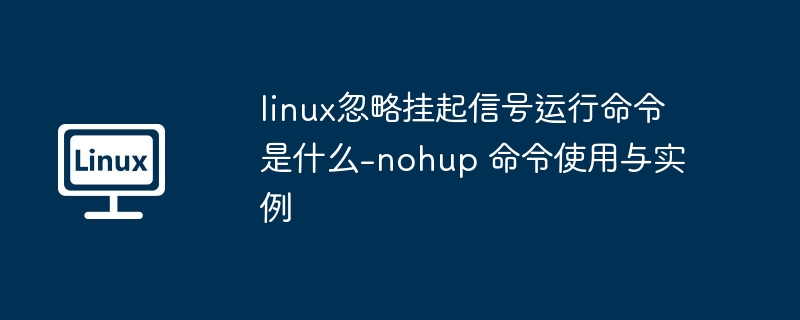 nohup命令使用教程及实战示例