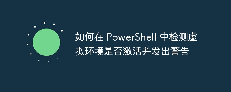 如何在 PowerShell 中检测虚拟环境是否激活并发出警告