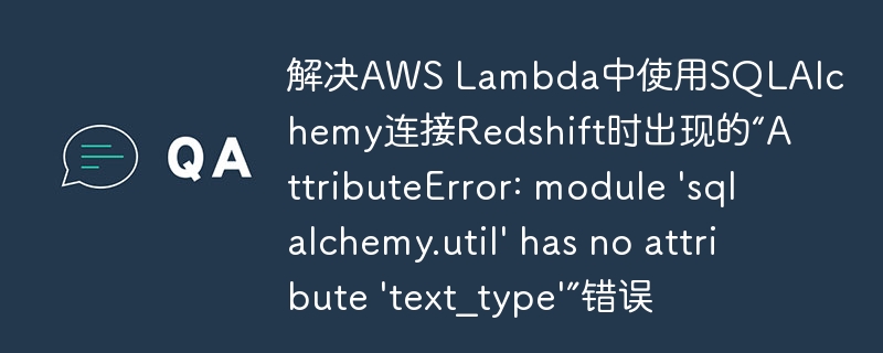 解决AWS Lambda中使用SQLAlchemy连接Redshift时出现的“AttributeError: module 'sqlalchemy.util' has no attribute 'text_type'”错误