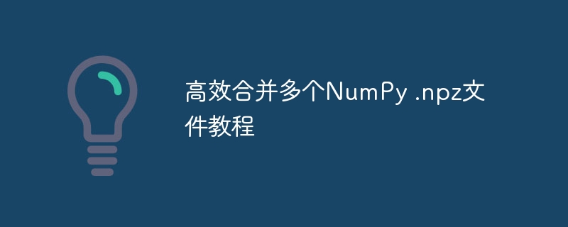 高效合并多个NumPy .npz文件教程