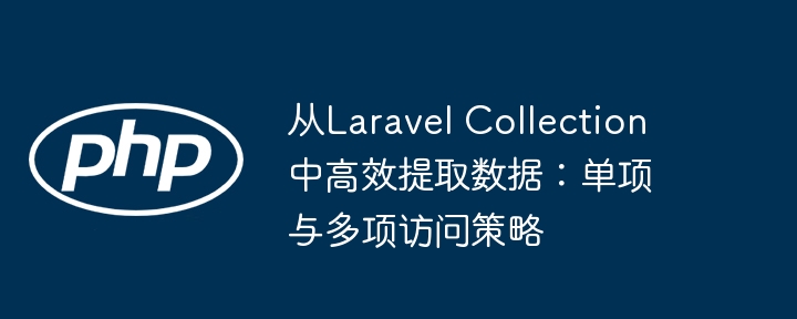Laravel集合取数据技巧：单个与多个高效访问