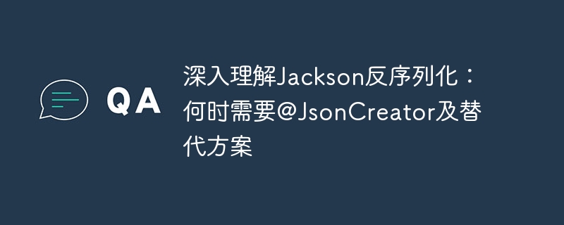 深入理解Jackson反序列化:何时需要@JsonCreator及替代方案