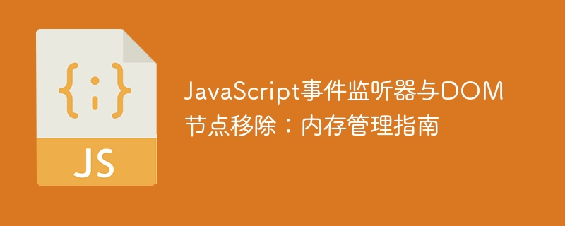 JavaScript事件监听器与DOM节点移除：内存管理指南
