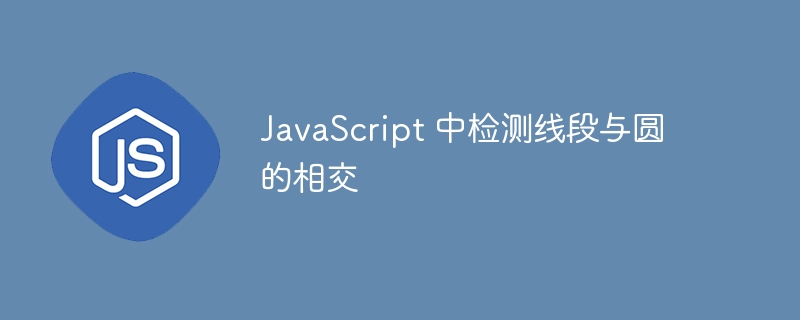 JavaScript线段与圆相交判断方法