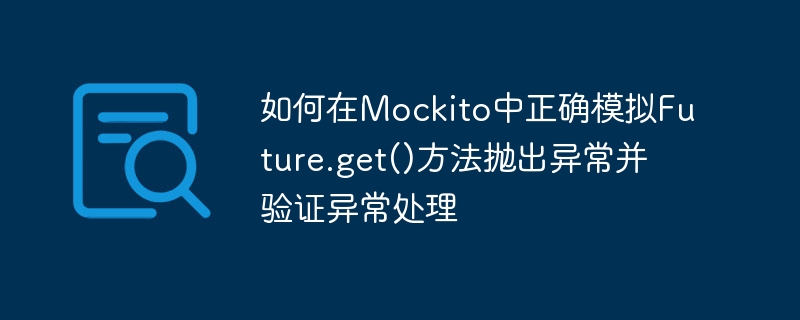如何在Mockito中正确模拟Future.get()方法抛出异常并验证异常处理