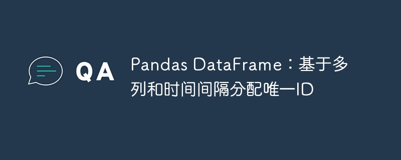 Pandas DataFrame：基于多列和时间间隔分配唯一ID