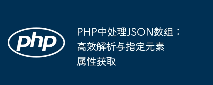 PHP中处理JSON数组：高效解析与指定元素属性获取
