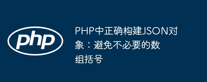 PHP中正确构建JSON对象:避免不必要的数组括号
