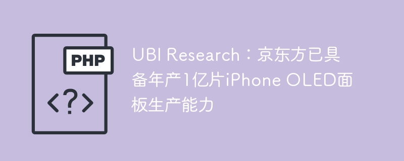 UBI Research：京东方已具备年产1亿片iPhone OLED面板生产能力