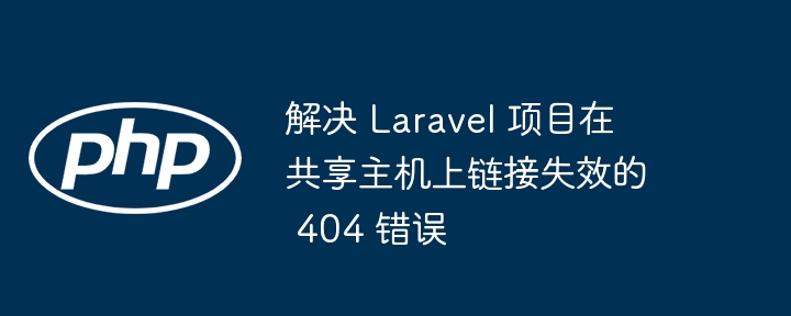 解决 Laravel 项目在共享主机上链接失效的 404 错误