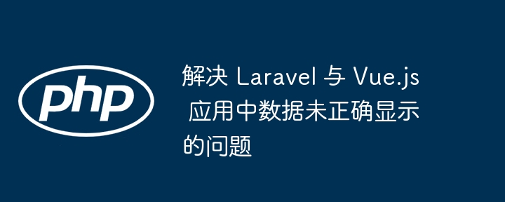 Laravel与Vue数据不显示解决方法