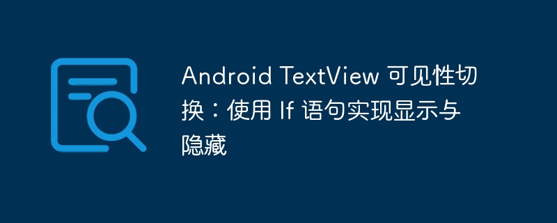 Android TextView 可见性切换:使用 If 语句实现显示与隐藏
