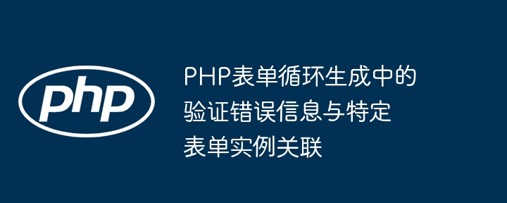 PHP表单循环生成中的验证错误信息与特定表单实例关联