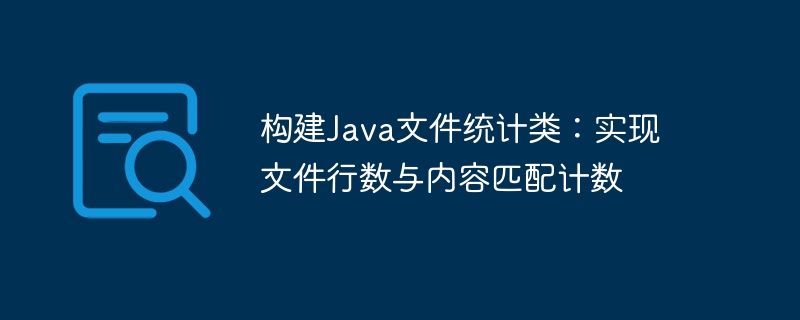 构建Java文件统计类:实现文件行数与内容匹配计数