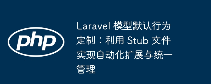 Laravel模型扩展：Stub自动化管理教程