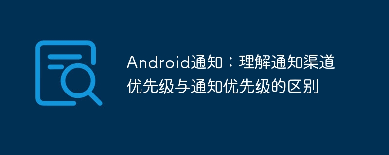 Android通知：理解通知渠道优先级与通知优先级的区别