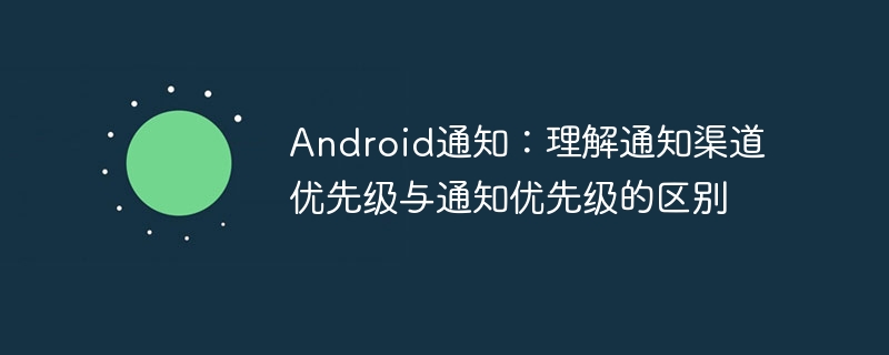 Android通知渠道与优先级有何不同