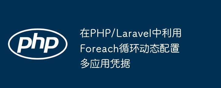 在PHP/Laravel中利用Foreach循环动态配置多应用凭据
