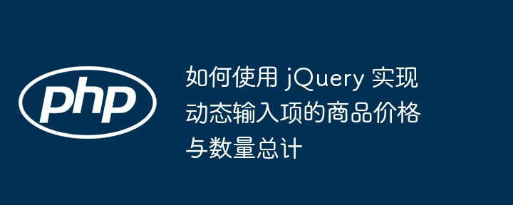 如何使用 jQuery 实现动态输入项的商品价格与数量总计

