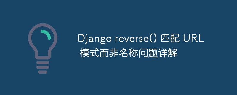 Django reverse() 匹配 URL 模式而非名称问题详解