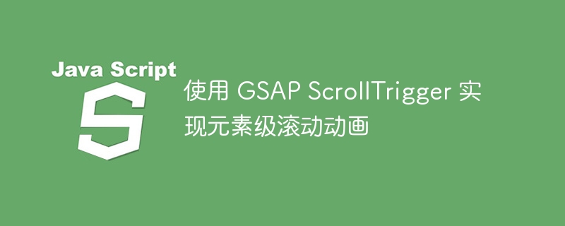 使用 GSAP ScrollTrigger 实现元素级滚动动画