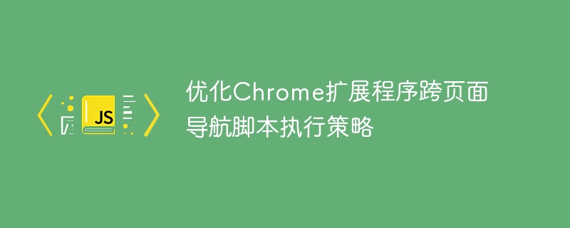 优化Chrome扩展跨页面脚本执行技巧