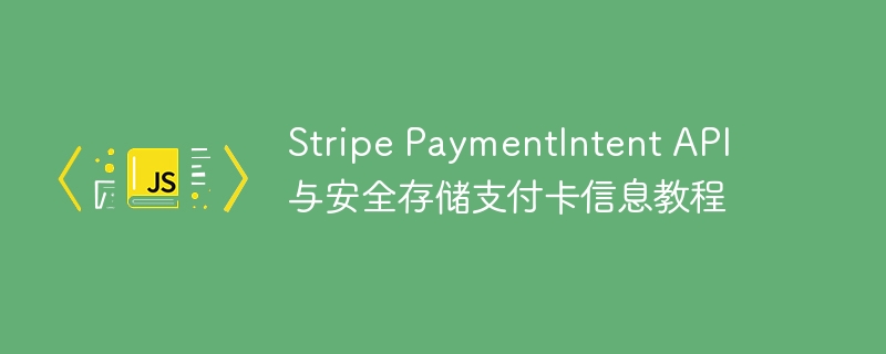 Stripe PaymentIntent API 与安全存储支付卡信息教程
