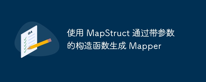 MapStruct带参构造函数生成Mapper方法