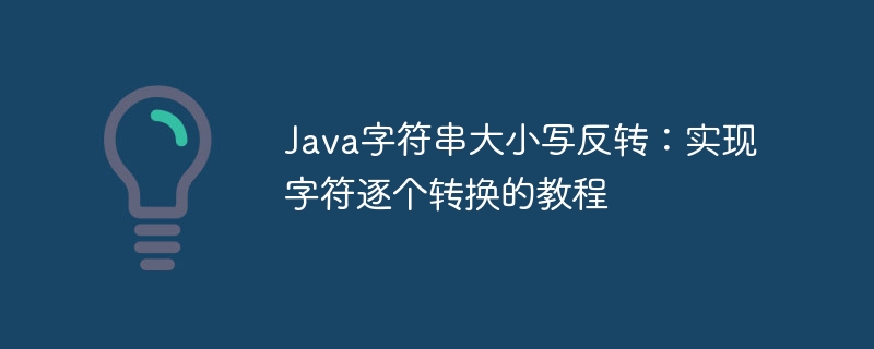 Java字符串大小写反转:实现字符逐个转换的教程