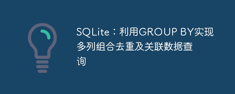 SQLite:利用GROUP BY实现多列组合去重及关联数据查询