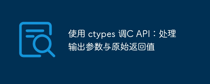使用 ctypes 调C API:处理输出参数与原始返回值