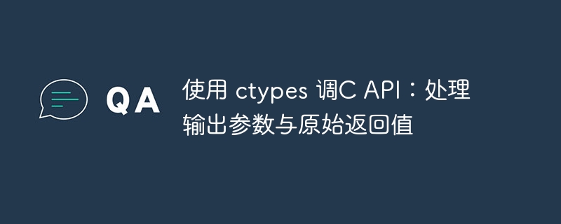 ctypes调用CAPI：处理输出参数与返回值