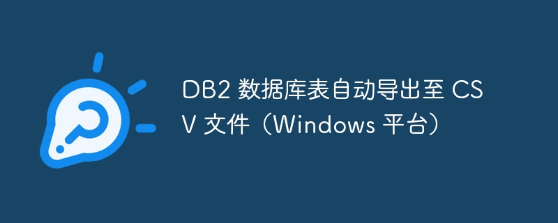 DB2 数据库表自动导出至 CSV 文件（Windows 平台）

