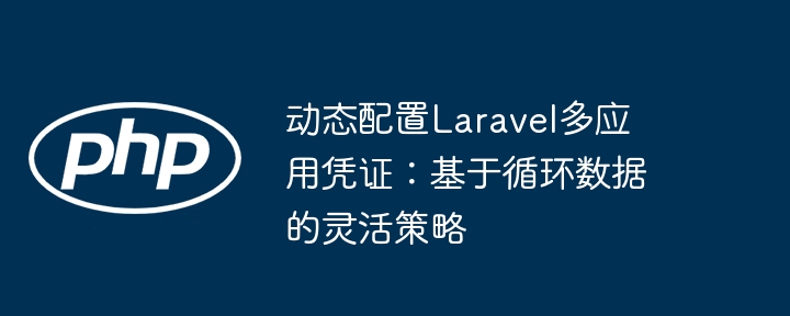 动态配置Laravel多应用凭证：基于循环数据的灵活策略
