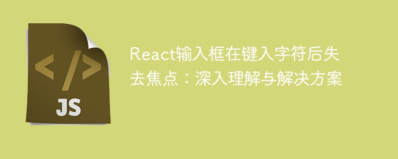 React输入框在键入字符后失去焦点：深入理解与解决方案
