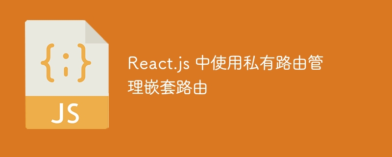 React私有路由嵌套管理方法