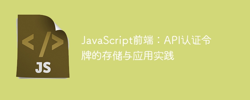JavaScript前端：API认证令牌的存储与应用实践
