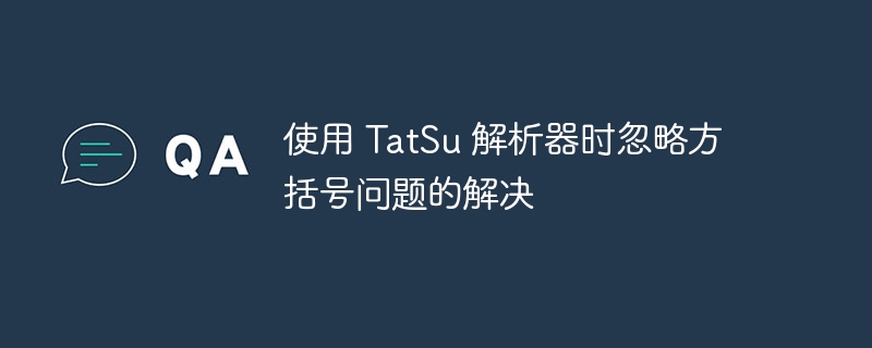 使用 TatSu 解析器时忽略方括号问题的解决
