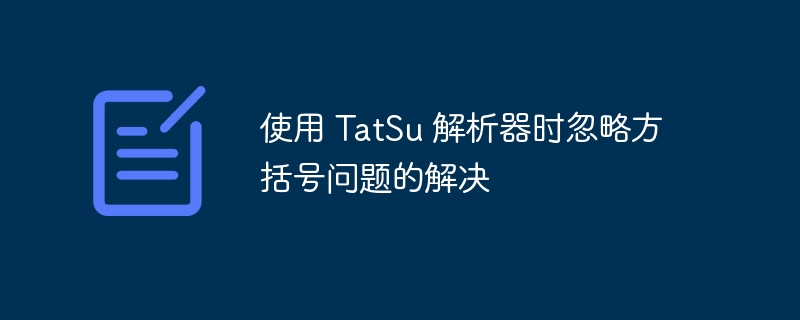 TatSu解析器方括号忽略问题解决办法