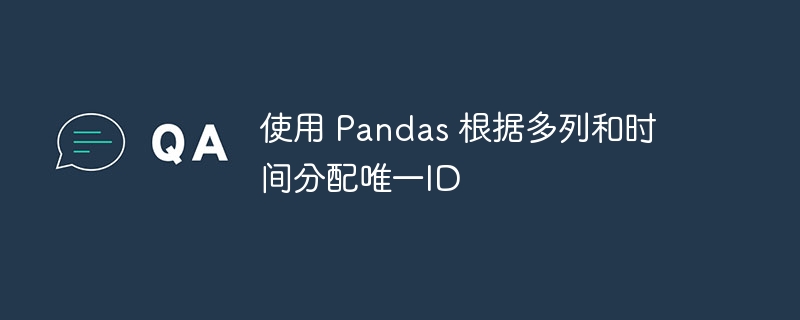 使用 Pandas 根据多列和时间分配唯一ID