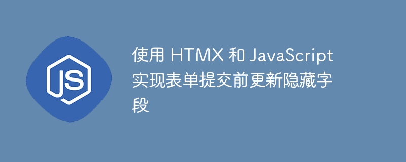使用 HTMX 和 JavaScript 实现表单提交前更新隐藏字段