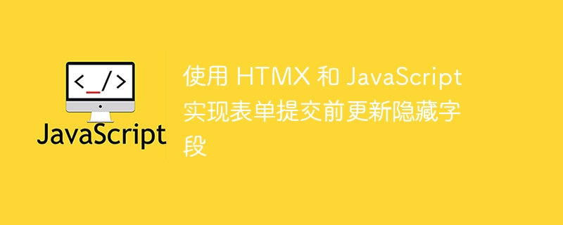 HTMX+JS表单提交前更新隐藏字段方法