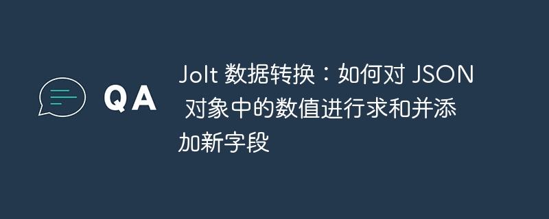 JoltJSON数值求和与字段添加方法