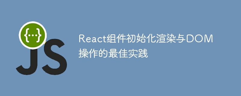 React组件初始化与DOM操作技巧