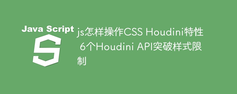 JS如何调用CSSHoudini？6个API突破样式限制
