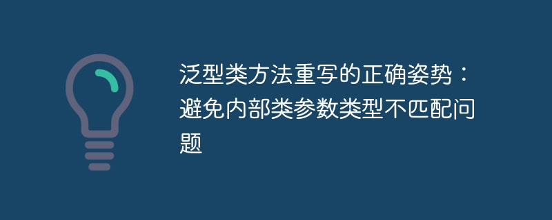 泛型类方法重写的正确姿势：避免内部类参数类型不匹配问题