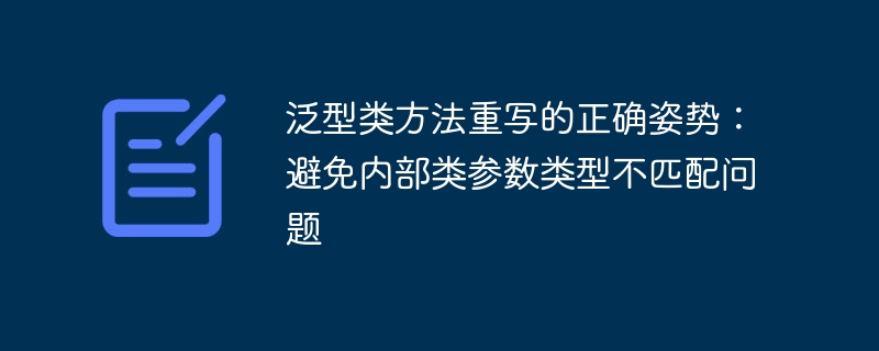 泛型方法重写技巧：避免内部类类型冲突