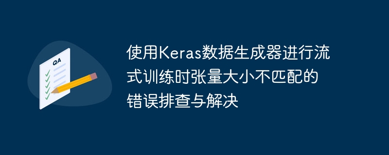 使用Keras数据生成器进行流式训练时张量大小不匹配的错误排查与解决